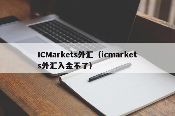 ICMarkets外汇（icmarkets外汇入金不了）