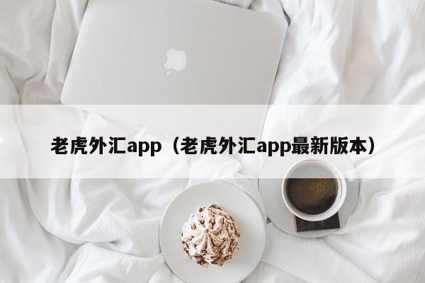 老虎外汇app（老虎外汇app最新版本）