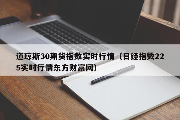 道琼斯30期货指数实时行情（日经指数225实时行情东方财富网）