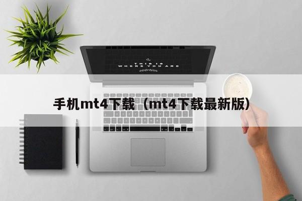 手机mt4下载（mt4下载最新版）