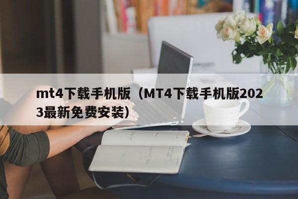 mt4下载手机版（MT4下载手机版2023最新免费安装）