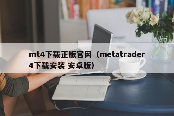 mt4下载正版官网（metatrader4下载安装 安卓版）