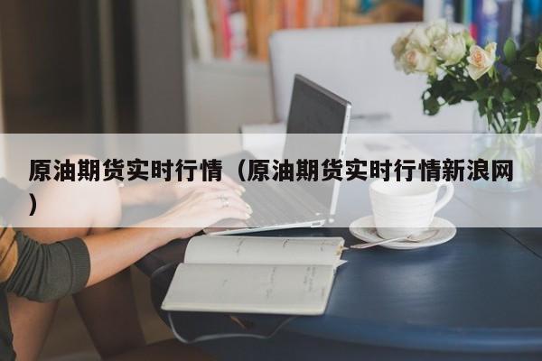 原油期货实时行情（原油期货实时行情新浪网）