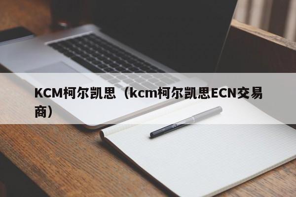 KCM柯尔凯思（kcm柯尔凯思ECN交易商）