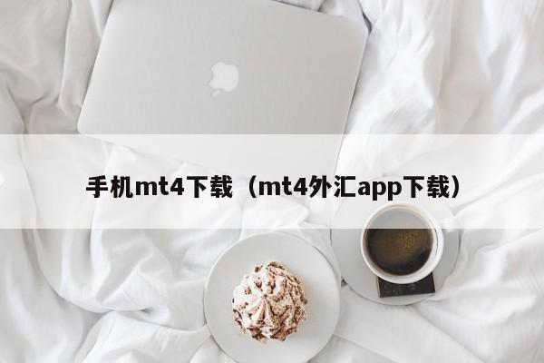 手机mt4下载（mt4外汇app下载）