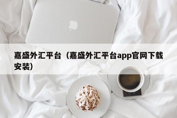 嘉盛外汇平台（嘉盛外汇平台app官网下载安装）