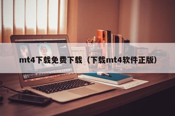 mt4下载免费下载（下载mt4软件正版）