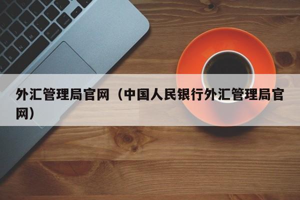 外汇管理局官网（中国人民银行外汇管理局官网）