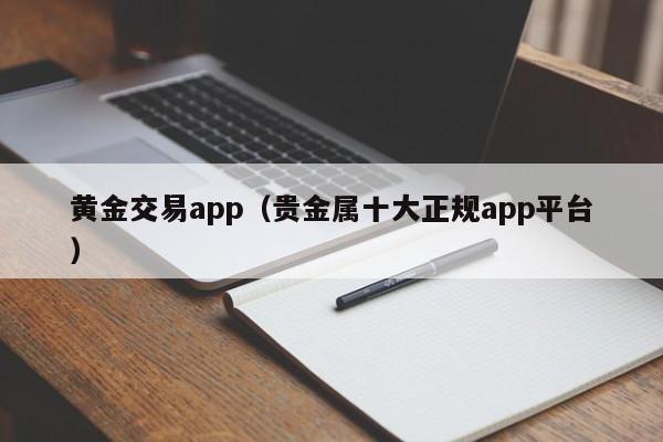 黄金交易app（贵金属十大正规app平台）