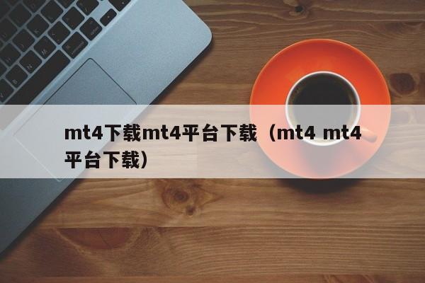 mt4下载mt4平台下载（mt4 mt4平台下载）