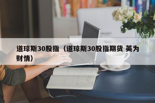 道琼斯30股指（道琼斯30股指期货 英为财情）