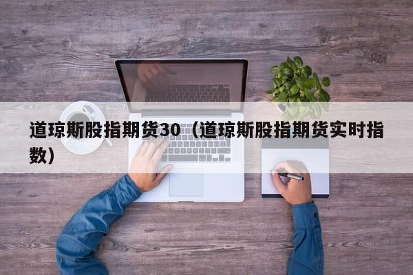 道琼斯股指期货30（道琼斯股指期货实时指数）