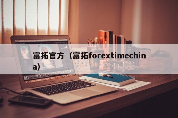 富拓官方（富拓forextimechina）