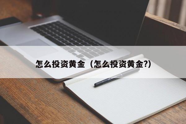 怎么投资黄金（怎么投资黄金?）