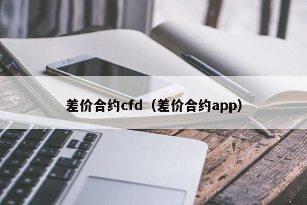 差价合约cfd（差价合约app）