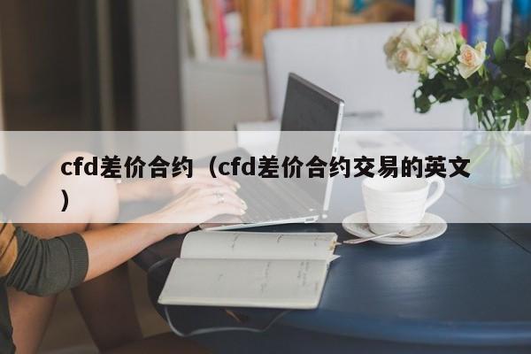 cfd差价合约（cfd差价合约交易的英文）