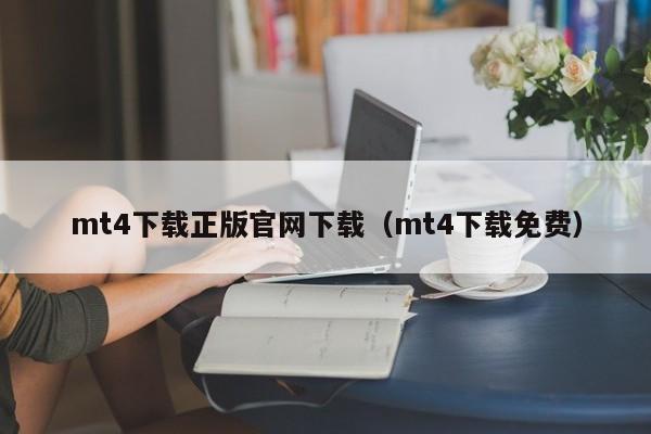 mt4下载正版官网下载（mt4下载免费）