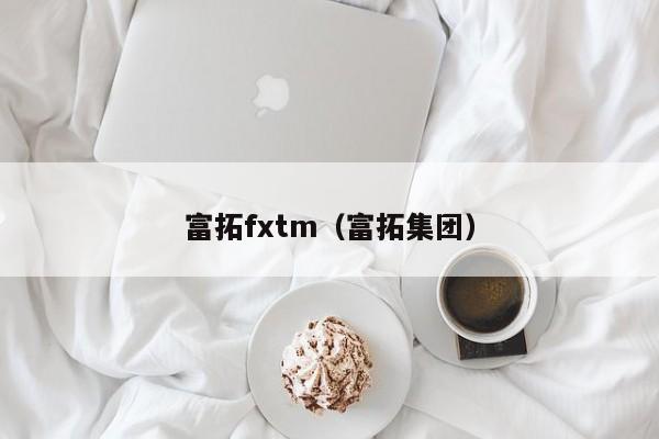 富拓fxtm（富拓集团）