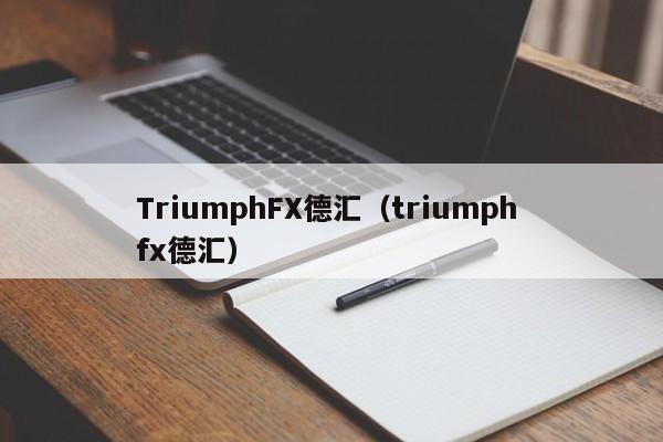 TriumphFX德汇（triumph fx德汇）